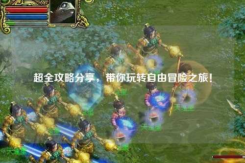 超全攻略分享，帶你玩轉(zhuǎn)自由冒險之旅！