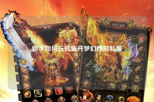 新手如何玩轉(zhuǎn)新開夢幻西游私服