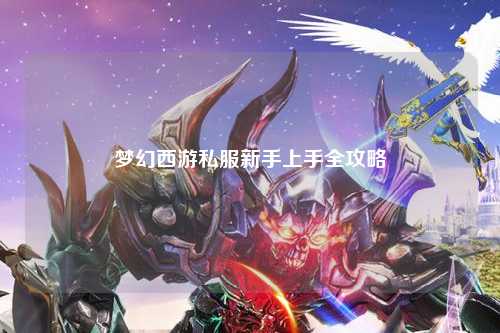夢(mèng)幻西游私服新手上手全攻略