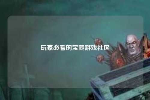 玩家必看的寶藏游戲社區(qū)