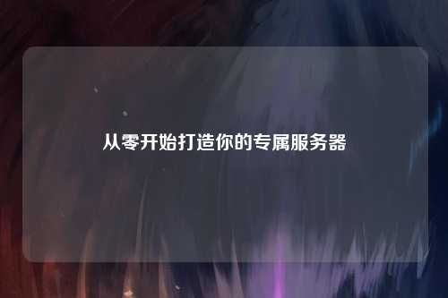 從零開始打造你的專屬服務(wù)器