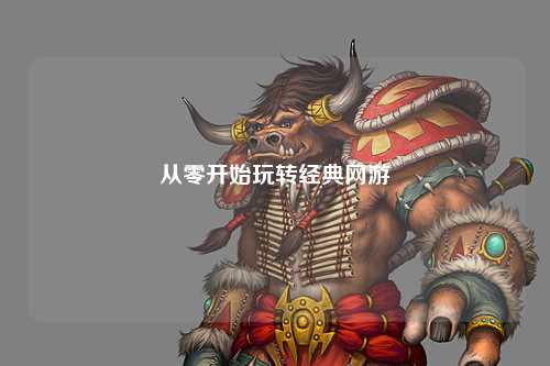 從零開(kāi)始玩轉(zhuǎn)經(jīng)典網(wǎng)游