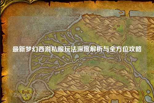 最新夢(mèng)幻西游私服玩法深度解析與全方位攻略