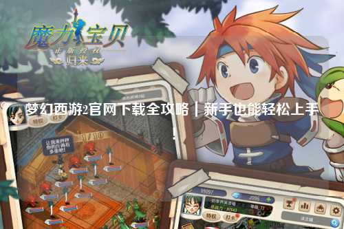 夢幻西游2官網(wǎng)下載全攻略｜新手也能輕松上手！