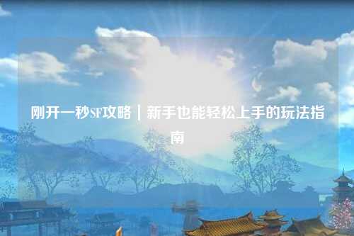 剛開一秒SF攻略｜新手也能輕松上手的玩法指南