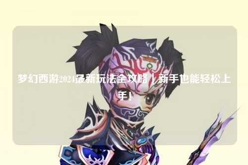 夢(mèng)幻西游2024最新玩法全攻略｜新手也能輕松上手！