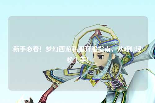 新手必看！夢(mèng)幻西游私服開(kāi)服指南，從0到1輕松上手！