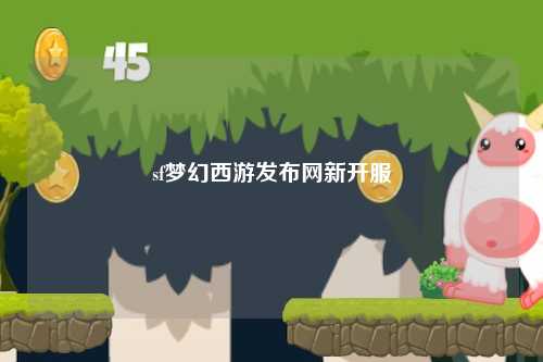 sf夢(mèng)幻西游發(fā)布網(wǎng)新開服