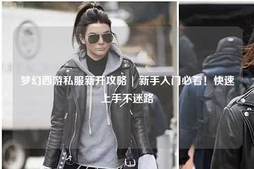 夢(mèng)幻西游私服新開(kāi)攻略 | 新手入門(mén)必看！快速上手不迷路