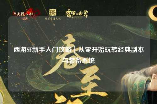 西游SF新手入門(mén)攻略｜從零開(kāi)始玩轉(zhuǎn)經(jīng)典副本與裝備系統(tǒng)