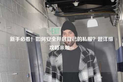 新手必看！如何安全開啟自己的私服？超詳細(xì)攻略來啦~