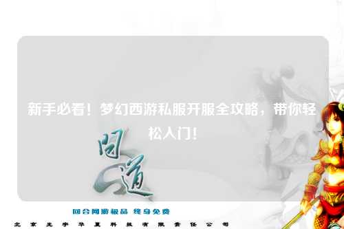 新手必看！夢幻西游私服開服全攻略，帶你輕松入門！