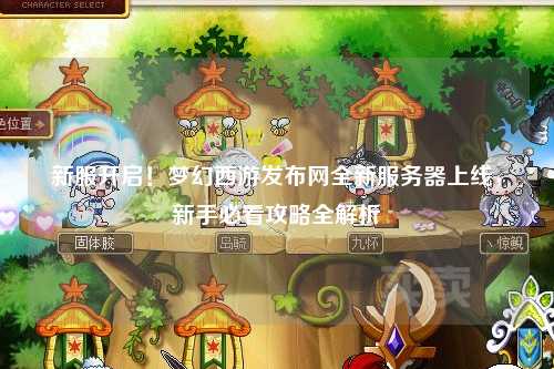 新服開(kāi)啟！夢(mèng)幻西游發(fā)布網(wǎng)全新服務(wù)器上線，新手必看攻略全解析