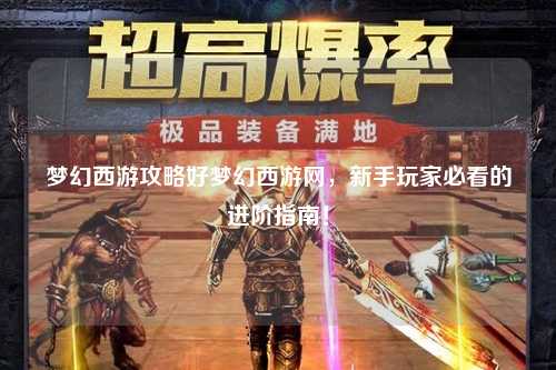 夢幻西游攻略好夢幻西游網(wǎng)，新手玩家必看的進階指南！