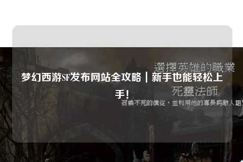 夢幻西游SF發(fā)布網(wǎng)站全攻略｜新手也能輕松上手！