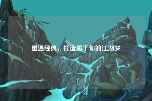 重溫經(jīng)典，打造屬于你的江湖夢(mèng)