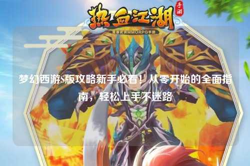 夢幻西游S版攻略新手必看！從零開始的全面指南，輕松上手不迷路