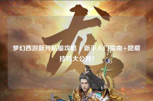 夢幻西游新開私服攻略 | 新手入門指南+隱藏技巧大公開！