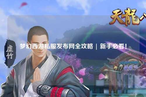 夢幻西游私服發(fā)布網(wǎng)全攻略 | 新手必看！