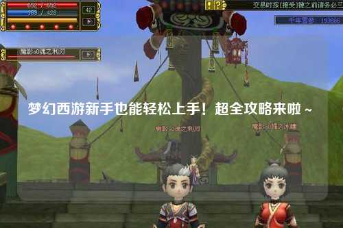 夢(mèng)幻西游新手也能輕松上手!超全攻略來(lái)啦~?