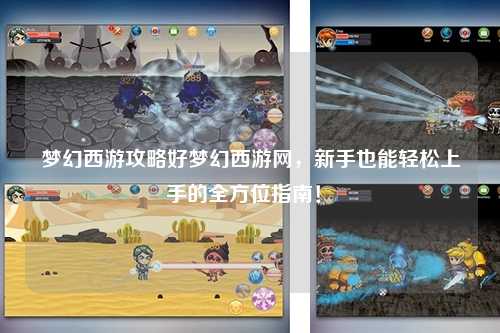 夢幻西游攻略好夢幻西游網(wǎng)，新手也能輕松上手的全方位指南！?