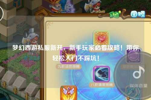 夢(mèng)幻西游私服新開(kāi)，新手玩家必看攻略！帶你輕松入門(mén)不踩坑！