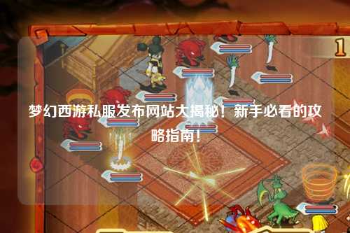 夢(mèng)幻西游私服發(fā)布網(wǎng)站大揭秘！新手必看的攻略指南！